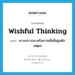 wishful thinking แปลว่า?, คำศัพท์ภาษาอังกฤษ wishful thinking แปลว่า ความปรารถนาหรือความเชื่อที่อยู่เหนือเหตุผล ประเภท N หมวด N