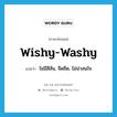 wishy-washy แปลว่า?, คำศัพท์ภาษาอังกฤษ wishy-washy แปลว่า ไม่มีสีสัน, จืดชืด, ไม่น่าสนใจ ประเภท ADJ หมวด ADJ