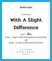 เพี้ยน ภาษาอังกฤษ?, คำศัพท์ภาษาอังกฤษ เพี้ยน แปลว่า with a slight difference ประเภท ADV ตัวอย่าง แม้พูดภาษาเดียวกันก็ยังพูดเพี้ยนออกไปตามท้องถิ่นอยู่ดี เพิ่มเติม อย่างผิดแปลกหรือคลาดเคลื่อนไปเล็กน้อย หมวด ADV