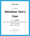 ถอนฟ้อง ภาษาอังกฤษ?, คำศัพท์ภาษาอังกฤษ ถอนฟ้อง แปลว่า withdraw one&#39;s case ประเภท V ตัวอย่าง ผู้กระทำความผิดรอดพ้นจากการถูกลงโทษ เนื่องจากเอกชนบางรายถอนฟ้อง เพิ่มเติม ยกเลิกการฟ้อง หมวด V