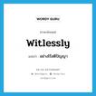 witlessly แปลว่า?, คำศัพท์ภาษาอังกฤษ witlessly แปลว่า อย่างไร้สติปัญญา ประเภท ADV หมวด ADV