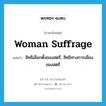 woman suffrage แปลว่า?, คำศัพท์ภาษาอังกฤษ woman suffrage แปลว่า สิทธิเลือกตั้งของสตรี, สิทธิทางการเมืองของสตรี ประเภท N หมวด N