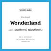 wonderland แปลว่า?, คำศัพท์ภาษาอังกฤษ wonderland แปลว่า แดนมหัศจรรย์, ดินแดนที่น่าพิศวง ประเภท N หมวด N