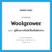 woolgrower แปลว่า?, คำศัพท์ภาษาอังกฤษ woolgrower แปลว่า ผู้เลี้ยงแกะหรือสัตว์อื่นเพื่อตัดไปขาย ประเภท N หมวด N