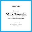 work towards แปลว่า?, คำศัพท์ภาษาอังกฤษ work towards แปลว่า ทำงานในทาง, มุ่งไปทาง ประเภท PHRV หมวด PHRV