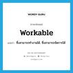 workable แปลว่า?, คำศัพท์ภาษาอังกฤษ workable แปลว่า ซึ่งสามารถทำงานได้, ซึ่งสามารถจัดการได้ ประเภท ADJ หมวด ADJ