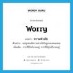 worry แปลว่า?, คำศัพท์ภาษาอังกฤษ worry แปลว่า ความห่วงใย ประเภท N ตัวอย่าง แม่ทุกคนมีความห่วงใยในลูกของตนเสมอ เพิ่มเติม การที่มีใจกังวลอยู่, การที่มีทุกข์กังวลอยู่ หมวด N