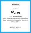 worry แปลว่า?, คำศัพท์ภาษาอังกฤษ worry แปลว่า ห่วงหน้าห่วงหลัง ประเภท V ตัวอย่าง เธอไม่ต้องห่วงหน้าห่วงหลังหรอก ไปเที่ยวให้สนุกเถอะ เพิ่มเติม พะวงใจ หรือกังวลใจไปหมดทุกเรื่อง, ไม่สามารถวางใจได้ไม่ว่าเรื่องใดก็ตาม หมวด V