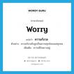 ความกังวล ภาษาอังกฤษ?, คำศัพท์ภาษาอังกฤษ ความกังวล แปลว่า worry ประเภท N ตัวอย่าง ความกังวลถึงลูกเป็นความทุกข์ของแม่ทุกคน เพิ่มเติม ความมีใจพะวงอยู่ หมวด N