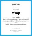 wrap แปลว่า?, คำศัพท์ภาษาอังกฤษ wrap แปลว่า ห่อหุ้ม ประเภท V ตัวอย่าง แม้ว่าขนนกจะมีสีสันงดงาม แต่หน้าที่แท้จริงของมันก็คือ ปกคลุมและห่อหุ้มร่างกาย เพื่อป้องกันความร้อนหนาวจากอากาศ เพิ่มเติม เอาสิ่งที่เป็นแผ่นโอบหรือคลุมอย่างมิดชิด หมวด V