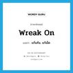 แก้แค้น, แก้เผ็ด ภาษาอังกฤษ?, คำศัพท์ภาษาอังกฤษ แก้แค้น, แก้เผ็ด แปลว่า wreak on ประเภท PHRV หมวด PHRV