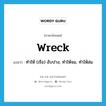 wreck แปลว่า?, คำศัพท์ภาษาอังกฤษ wreck แปลว่า ทำให้ (เรือ) อับปาง, ทำให้จม, ทำให้ล่ม ประเภท VT หมวด VT