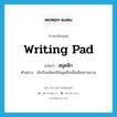 writing pad แปลว่า?, คำศัพท์ภาษาอังกฤษ writing pad แปลว่า สมุดฉีก ประเภท N ตัวอย่าง นักเรียนนิยมใช้สมุดฉีกเพื่อเขียนรายงาน หมวด N