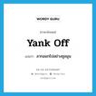 yank off แปลว่า?, คำศัพท์ภาษาอังกฤษ yank off แปลว่า ลากออกไปอย่างชุลมุน ประเภท PHRV หมวด PHRV