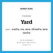 yard แปลว่า?, คำศัพท์ภาษาอังกฤษ yard แปลว่า ลานบ้าน, ลาน, สนาม, บริเวณบ้าน, สนามรอบบ้าน ประเภท N หมวด N