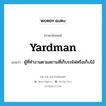 yardman แปลว่า?, คำศัพท์ภาษาอังกฤษ yardman แปลว่า ผู้ที่ทำงานตามสถานที่เก็บรถไฟหรือเก็บไม้ ประเภท N หมวด N