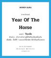 year of the Horse แปลว่า?, คำศัพท์ภาษาอังกฤษ year of the horse แปลว่า ปีมะเมีย ประเภท N ตัวอย่าง เจ้าบ่าวเจ้าสาวคู่นี้เกิดปีมะเมียเหมือนกัน เพิ่มเติม ชื่อปีที่ 7 ของรอบปีนักษัตร มีม้าเป็นเครื่องหมาย หมวด N