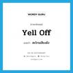 yell off แปลว่า?, คำศัพท์ภาษาอังกฤษ yell off แปลว่า ตะโกนเสียงดัง ประเภท PHRV หมวด PHRV