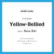 yellow-bellied แปลว่า?, คำศัพท์ภาษาอังกฤษ yellow-bellied แปลว่า ขี้ขลาด, ขี้กลัว ประเภท SL หมวด SL