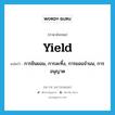 yield แปลว่า?, คำศัพท์ภาษาอังกฤษ yield แปลว่า การยินยอม, การละทิ้ง, การยอมจำนน, การอนุญาต ประเภท N หมวด N