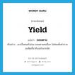 yield แปลว่า?, คำศัพท์ภาษาอังกฤษ yield แปลว่า ยอมตาม ประเภท V ตัวอย่าง เขาเป็นคนหัวอ่อน ยอมตามคนอื่นๆ ไม่ค่อยตั้งคำถามสงสัยเกี่ยวกับอะไรมากนัก หมวด V