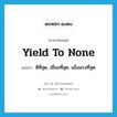 yield to none แปลว่า?, คำศัพท์ภาษาอังกฤษ yield to none แปลว่า ดีที่สุด, เยี่ยมที่สุด, แข็งแรงที่สุด ประเภท IDM หมวด IDM