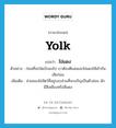 yolk แปลว่า?, คำศัพท์ภาษาอังกฤษ yolk แปลว่า ไข่แดง ประเภท N ตัวอย่าง ก่อนที่จะใส่แป้งลงไป เราต้องตีเนยและไข่แดงให้เข้ากันเสียก่อน เพิ่มเติม ส่วนของไข่สัตว์ที่อยู่รอบส่วนที่จะเจริญเป็นตัวอ่อน มักมีสีเหลืองหรือสีแดง หมวด N