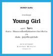 วัยสาว ภาษาอังกฤษ?, คำศัพท์ภาษาอังกฤษ วัยสาว แปลว่า young girl ประเภท N ตัวอย่าง สีสันของงานนี้คงหนีไม่พ้นเหล่าดาราวัยสาวที่มาร่วมงาน เพิ่มเติม ผู้หญิงที่มีอายุพ้นวัยเด็ก หมวด N