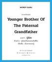 younger brother of the paternal grandfather แปลว่า?, คำศัพท์ภาษาอังกฤษ younger brother of the paternal grandfather แปลว่า ปู่น้อย ประเภท N ตัวอย่าง ปู่น้อยเป็นคนสอนฉันตีขิม เพิ่มเติม น้องชายของปู่ หมวด N