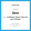 zero แปลว่า?, คำศัพท์ภาษาอังกฤษ zero แปลว่า ปรับให้เป็นศูนย์, เป็นศูนย์, ทำให้กลายเป็นศูนย์, ทำให้เป็นศูนย์ ประเภท VT หมวด VT