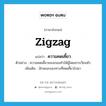 zigzag แปลว่า?, คำศัพท์ภาษาอังกฤษ zigzag แปลว่า ความคดเคี้ยว ประเภท N ตัวอย่าง ความคดเคี้ยวของถนนทำให้ผู้โดยสารเวียนหัว เพิ่มเติม ลักษณะของทางที่คดเคี้ยวไปมา หมวด N