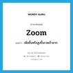 zoom แปลว่า?, คำศัพท์ภาษาอังกฤษ zoom แปลว่า เพิ่มขึ้นหรือสูงขึ้นรวดเร็วมาก ประเภท VI หมวด VI