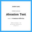 abrasion test แปลว่า?, คำศัพท์ช่างภาษาอังกฤษ - ไทย abrasion test คำศัพท์ภาษาอังกฤษ abrasion test แปลว่า การทดสอบการสึกกร่อน