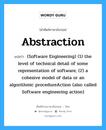 Abstraction แปลว่า?, คำศัพท์ช่างภาษาอังกฤษ - ไทย Abstraction คำศัพท์ภาษาอังกฤษ Abstraction แปลว่า (Software Engineering) (1) the level of technical detail of some representation of software; (2) a cohesive model of data or an algorithmic procedureAction (also called Software engineering action)