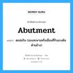 abutment แปลว่า?, คำศัพท์ช่างภาษาอังกฤษ - ไทย abutment คำศัพท์ภาษาอังกฤษ abutment แปลว่า ตอม่อริม (ของสะพานหรือเขื่อนที่รับแรงดันด้านข้าง)