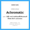 achromatic แปลว่า?, คำศัพท์ช่างภาษาอังกฤษ - ไทย achromatic คำศัพท์ภาษาอังกฤษ achromatic แปลว่า ไม่มีสี, อรงค์ แว่นหรือเลนส์ซึ่งหักแสงของสีทั้งหมด เรียกว่า achromatic