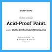 acid-proof paint แปลว่า?, คำศัพท์ช่างภาษาอังกฤษ - ไทย acid-proof paint คำศัพท์ภาษาอังกฤษ acid-proof paint แปลว่า (ไฟฟ้า) สีทาที่คงทนต่อปฏิกิริยาของกรด