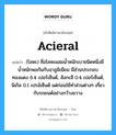 (โลหะ) การกลับให้ความร้อนภายใต้อุณหภูมิต่ำกว่าวิกฤตหลังจากทำให้เหล็แข็ง เพื่อมุ่งหมายจะเปลี่ยนแปลงความแข็งของเหล็กกล้าตามความต้องการ ภาษาอังกฤษ?, คำศัพท์ช่างภาษาอังกฤษ - ไทย (โลหะ) ชื่อโลหะผสมน้ำหนักเบาชนิดหนึ่งมีน้ำหนักพอกันกับอาลูมิเนียม มีส่วนประกอบทองแดง 6.4 เปอร์เซ็นต์, สังกะสี 0.4 เปอร์เซ็นต์, นิเกิล 0.1 เปรอ์เซ็นต์ แต่ก่อนใช้ทำส่วนต่างๆ เกี่ยวกับรถยนต์อย่างกว้างขวาง คำศัพท์ภาษาอังกฤษ (โลหะ) ชื่อโลหะผสมน้ำหนักเบาชนิดหนึ่งมีน้ำหนักพอกันกับอาลูมิเนียม มีส่วนประกอบทองแดง 6.4 เปอร์เซ็นต์, สังกะสี 0.4 เปอร์เซ็นต์, นิเกิล 0.1 เปรอ์เซ็นต์ แต่ก่อนใช้ทำส่วนต่างๆ เกี่ยวกับรถยนต์อย่างกว้างขวาง แปลว่า acieral