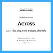 across แปลว่า?, คำศัพท์ช่างภาษาอังกฤษ - ไทย across คำศัพท์ภาษาอังกฤษ across แปลว่า ข้าม, ผ่าน, ขวาง, ตามขวาง, ตัดผ่านกัน