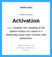 (english) The changing of the passive surface of a metal to a chemically active state. Contrast with passivation. ภาษาอังกฤษ?, คำศัพท์ช่างภาษาอังกฤษ - ไทย (english) The changing of the passive surface of a metal to a chemically active state. Contrast with passivation. คำศัพท์ภาษาอังกฤษ (english) The changing of the passive surface of a metal to a chemically active state. Contrast with passivation. แปลว่า Activation