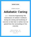 Adiabatic Curing แปลว่า?, คำศัพท์ช่างภาษาอังกฤษ - ไทย Adiabatic Curing คำศัพท์ภาษาอังกฤษ Adiabatic Curing แปลว่า (Concrete Engineering) The maintenance of ambient conditions during the setting and hardening of concrete so that heat is neither lost nor gained from the surroundings of the concrete.