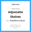 ชั้นหรือหิ้งที่ปรับระยะขึ้นลงได้ ภาษาอังกฤษ?, คำศัพท์ช่างภาษาอังกฤษ - ไทย ชั้นหรือหิ้งที่ปรับระยะขึ้นลงได้ คำศัพท์ภาษาอังกฤษ ชั้นหรือหิ้งที่ปรับระยะขึ้นลงได้ แปลว่า adjustable shelves