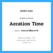 aeration time แปลว่า?, คำศัพท์ช่างภาษาอังกฤษ - ไทย aeration time คำศัพท์ภาษาอังกฤษ aeration time แปลว่า ระยะเวลาเติมอากาศ