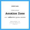 aeration zone แปลว่า?, คำศัพท์ช่างภาษาอังกฤษ - ไทย aeration zone คำศัพท์ภาษาอังกฤษ aeration zone แปลว่า เขตอิ่มอากาศ : ดู zone, aeration