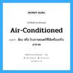 air-conditioned แปลว่า?, คำศัพท์ช่างภาษาอังกฤษ - ไทย air-conditioned คำศัพท์ภาษาอังกฤษ air-conditioned แปลว่า ห้อง หรือ โรงภาพยนตร์ที่ใช้เครื่องปรับอากาศ