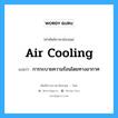 air cooling แปลว่า?, คำศัพท์ช่างภาษาอังกฤษ - ไทย air cooling คำศัพท์ภาษาอังกฤษ air cooling แปลว่า การระบายความร้อนโดยทางอากาศ