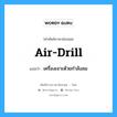 air drill แปลว่า?, คำศัพท์ช่างภาษาอังกฤษ - ไทย air-drill คำศัพท์ภาษาอังกฤษ air-drill แปลว่า เครื่องเจาะด้วยกำลังลม