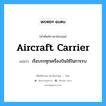 เรือบรรทุกเครื่องบินใช้ในการรบ ภาษาอังกฤษ?, คำศัพท์ช่างภาษาอังกฤษ - ไทย เรือบรรทุกเครื่องบินใช้ในการรบ คำศัพท์ภาษาอังกฤษ เรือบรรทุกเครื่องบินใช้ในการรบ แปลว่า aircraft carrier