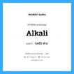 alkali แปลว่า?, คำศัพท์ช่างภาษาอังกฤษ - ไทย alkali คำศัพท์ภาษาอังกฤษ alkali แปลว่า (เคมี) ด่าง