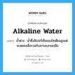 alkaline water แปลว่า?, คำศัพท์ช่างภาษาอังกฤษ - ไทย alkaline water คำศัพท์ภาษาอังกฤษ alkaline water แปลว่า น้ำด่าง : น้ำซึ่งมีเปอร์เซ็นของโซเดียมสูงแต่จะลดลงเมื่อรวมกับสารละลายเกลือ